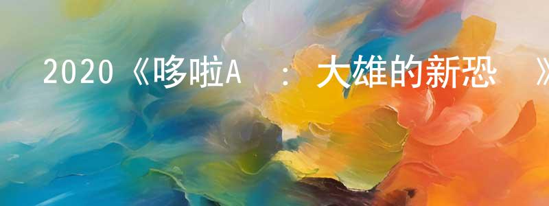 曹曉菲發布2020《哆啦A夢：大雄的新恐龍》完整版電影/在線觀看/百度云-美劇天堂